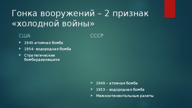 Гонка вооружений – 2 признак «холодной войны» США СССР 1945-атомная бомба 1954- водородная бомба Стратегические бомбардировщики 1949 – атомная бомба 1953 – водородная бомба Межконтинентальные ракеты 
