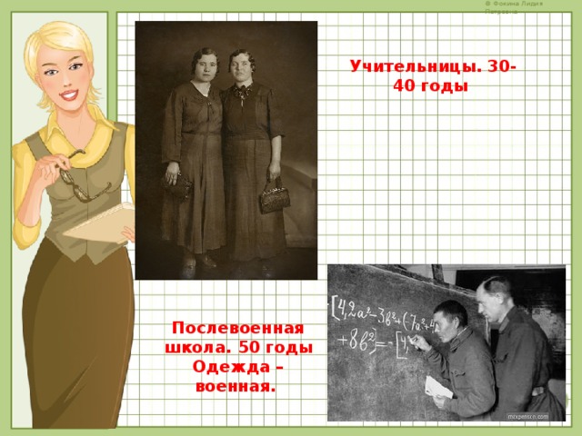 Учительницы. 30-40 годы Послевоенная школа. 50 годы Одежда – военная. 