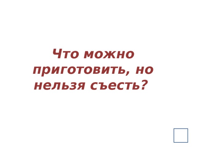Что можно приготовить, но нельзя съесть?  