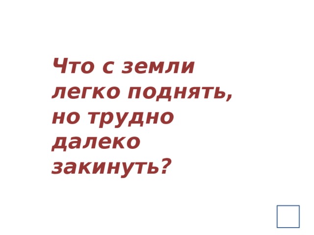 Легко подняла. Что поднять с земли легко. Что поднять с земли легко но трудно. Что с земли легко поднимешь но далеко не закинешь. Что поднять с земли легко но трудно кинуть далеко ответ.