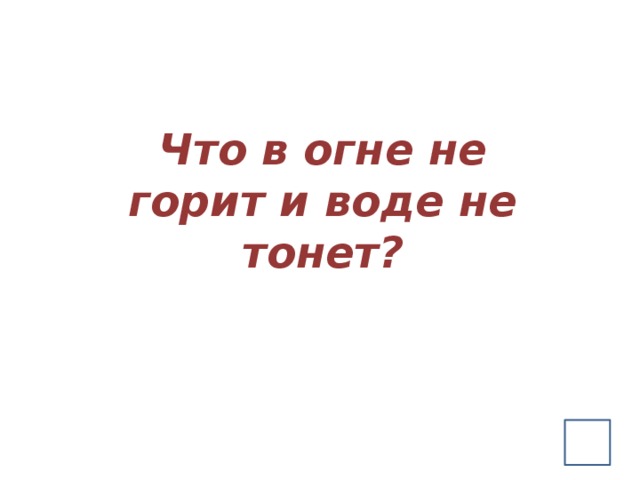 Загадка в огне не тонет. В огне не горит в воде не тонет. В воде не горит в воде не тонет ответ. В огне не горит в воде не тонет в земле не гниёт. В огне не горит в воде не тонет загадка с ответом.