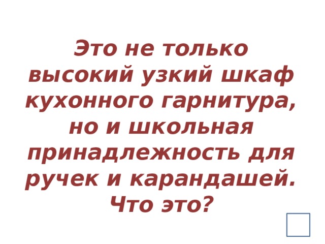 Это не только высокий узкий шкаф кухонного гарнитура, но и школьная принадлежность для ручек и карандашей. Что это?  