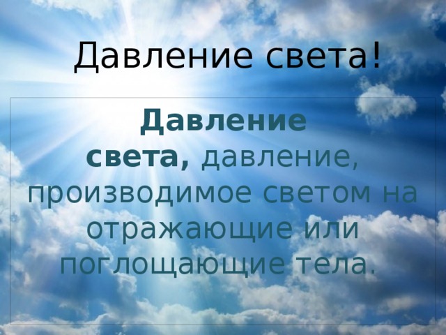 Давление света! Давление света,  давление, производимое светом на отражающие или поглощающие тела.  