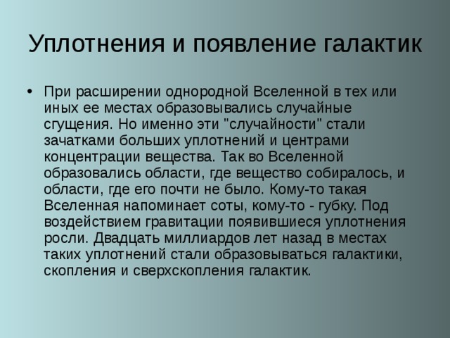Уплотнения и появление галактик При расширении однородной Вселенной в тех или иных ее местах образовывались случайные сгущения. Но именно эти 