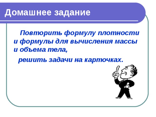 Домашнее задание  Повторить формулу плотности и формулы для вычисления массы и объема тела, решить задачи на карточках. 