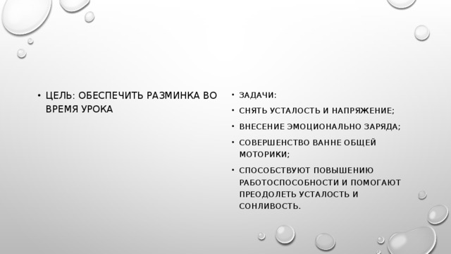 Цель: обеспечить разминка во время урока Задачи: Снять усталость и напряжение; Внесение эмоционально заряда; Совершенство ванне общей моторики; Способствуют повышению Работоспособности и Помогают преодолеть усталость и сонливость. 