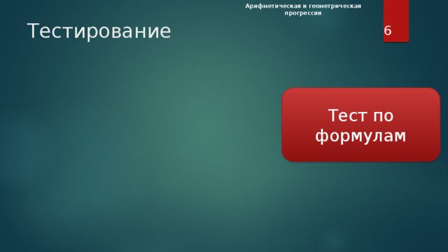 Арифметическая и геометрическая прогрессии  Тестирование Тест по формулам Вспомните формулы по теме «Арифметическая и геометрическая прогрессия» и в тесте соотнесите формулу с её описанием. Нажать на прямоугольник для запуска теста. После завершения тестирования закройте окно теста. За каждый верный ответ в Лист самооценки ставится «+».