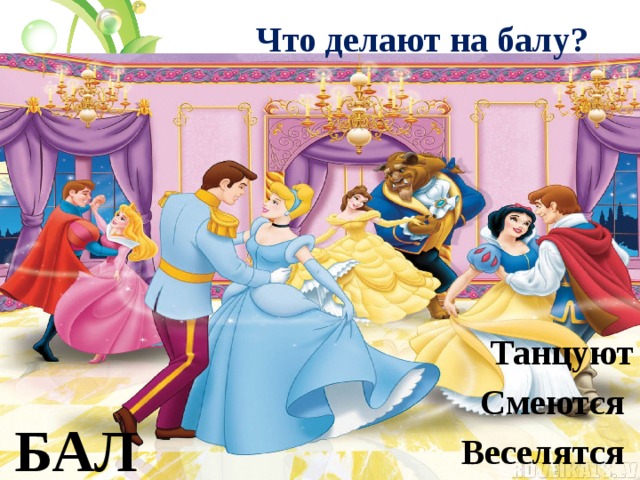 Что делают на балу? Танцуют Смеются Веселятся  БАЛ 