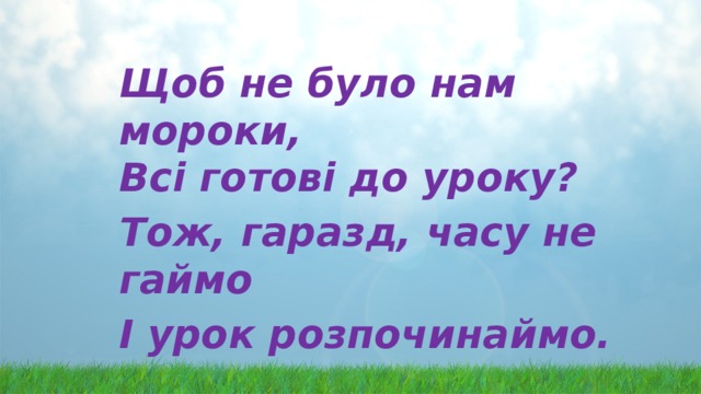 Щоб не було нам мороки,  Всі готові до уроку? Тож, гаразд, часу не гаймо І урок розпочинаймо. 