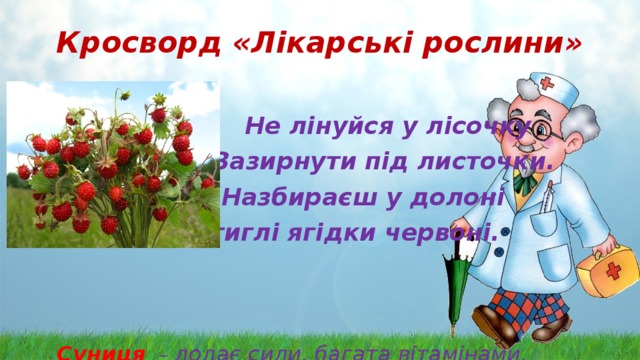 Кросворд «Лікарські рослини»   Не лінуйся у лісочку  Зазирнути під листочки.  Назбираєш у долоні  Стиглі ягідки червоні.  Суниця   – додає сили, багата вітамінами. 