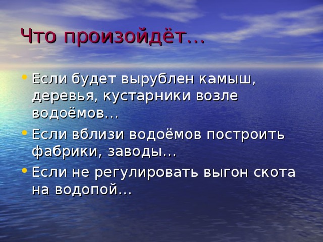 Что произойдёт… Если будет вырублен камыш, деревья, кустарники возле водоёмов… Если вблизи водоёмов построить фабрики, заводы… Если не регулировать выгон скота на водопой… 