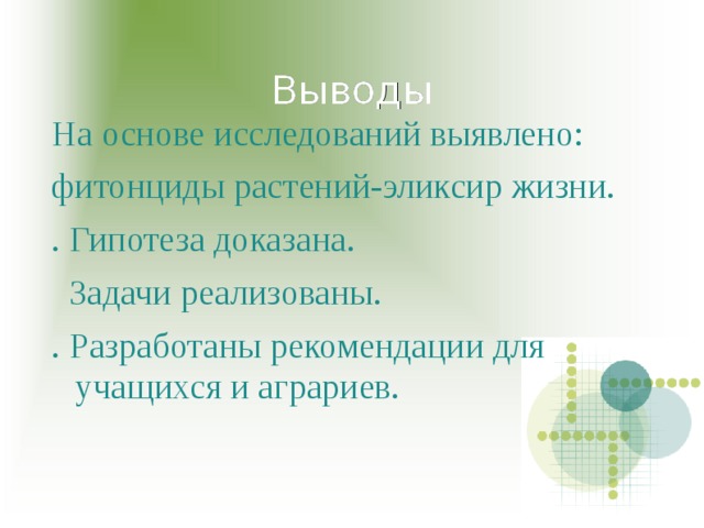 Выводы На основе исследований выявлено: фитонциды растений-эликсир жизни. . Гипотеза доказана.  Задачи реализованы. . Разработаны рекомендации для учащихся и аграриев. 