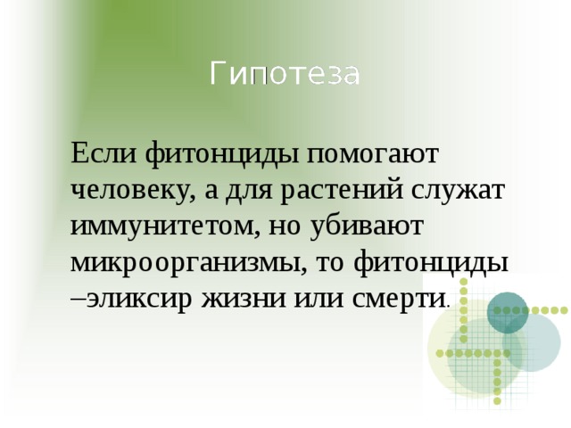 Гипотеза Если фитонциды помогают человеку, а для растений служат иммунитетом, но убивают микроорганизмы, то фитонциды –эликсир жизни или смерти . 