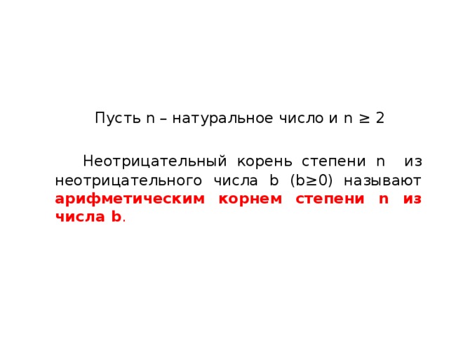 Пусть n – натуральное число и n ≥ 2    Неотрицательный корень степени n из неотрицательного числа b (b≥0) называют арифметическим корнем степени n из числа b . 