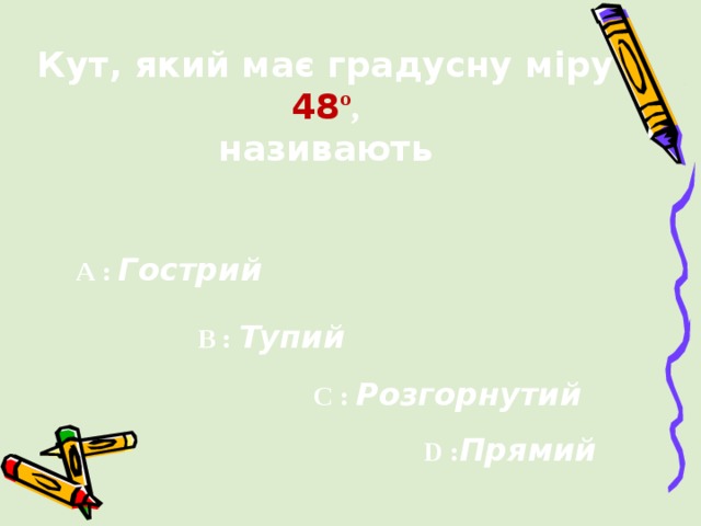 Кут, який має градусну міру 48 º , називають A  :  Гострий   B  :  Тупий C :  Розгорнутий D : Прямий 