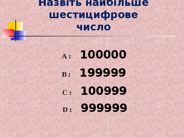 Назвіть найбільше шестицифрове число  A :    100000  B :     199999      C :   100999   D :    999999     