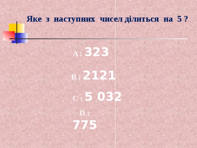 Яке з наступних чисел ділиться на 5 ? A :  323  B :  2121    C :  5 032 D :  77 5 