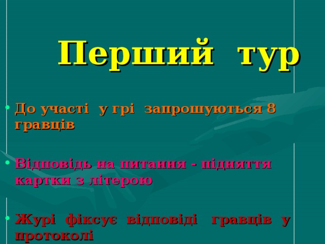 Перший тур До участі у грі запрошуються 8 гравців  Відповідь на питання - підняття картки з літерою  Журі фіксує відповіді гравців у протоколі   