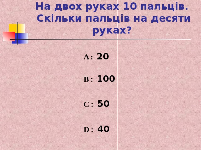 На двох руках 10 пальців.  Скільки пальців на десяти руках? A : 20 B : 100 C : 50 D : 40 