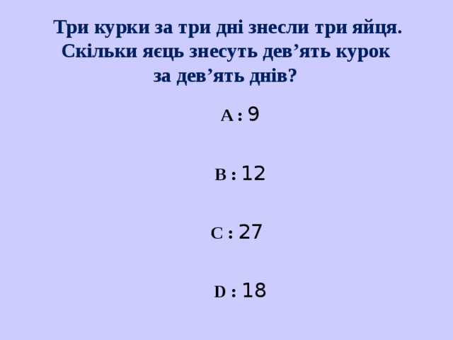 Три курки за три дні знесли три яйця. Скільки яєць знесуть дев’ять курок  за дев’ять днів? A : 9 B : 12 C : 27 D : 18 