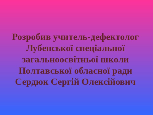Розробив учитель-дефектолог Лубенської спеціальної загальноосвітньої школи Полтавської обласної ради Сердюк Сергій Олексійович 