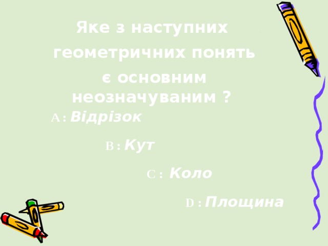 Яке з наступних   геометричних понять   є основним неозначуваним ? A :  Відрізок  B :  Кут C :  Коло D :  Площина 