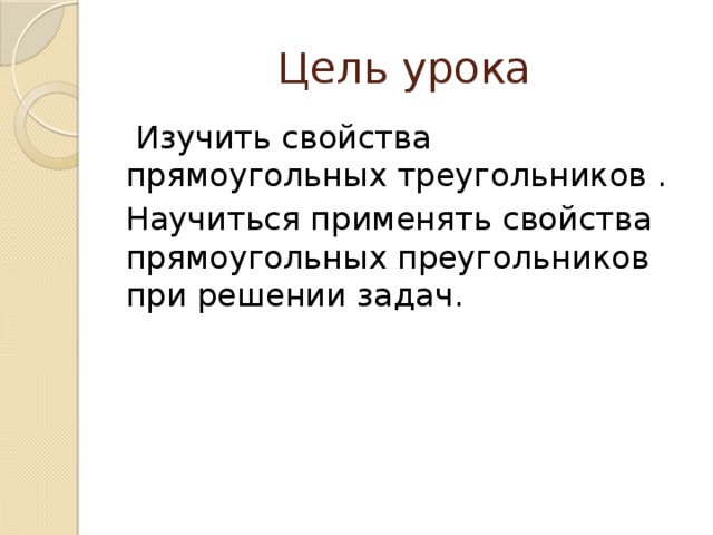 Цель урока  Изучить свойства прямоугольных треугольников . Научиться применять свойства прямоугольных преугольников при решении задач. 