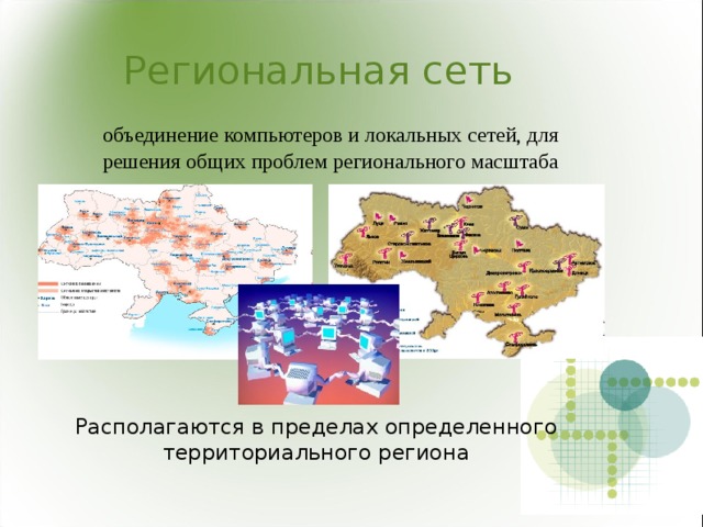 Региональная сеть  объединение компьютеров и локальных сетей, для решения общих проблем регионального масштаба Располагаются в пределах определенного территориального региона 