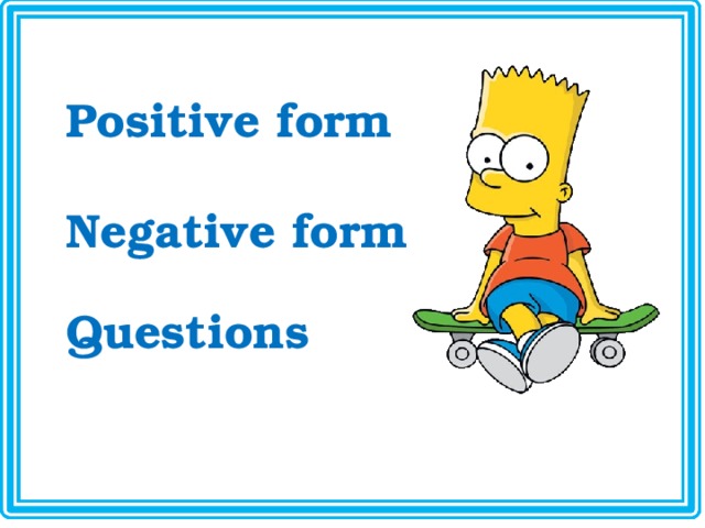 Positive form Negative form Questions 