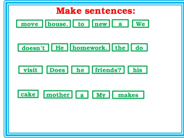 Make sentences: a new to We move house. homework. the do He doesn’t Does he visit his friends? cake mother My a makes 