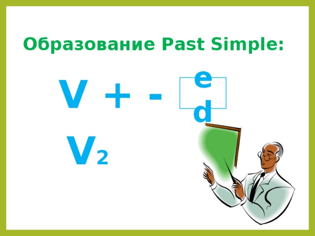 Образование Past Simple:  V + - ed V 2 