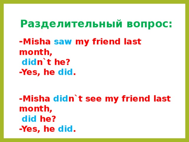 Разделительный вопрос: - Misha saw my friend last month,  did n`t he? -Yes, he did .   -Misha did n`t see my friend last month,  did he? -Yes, he did . 