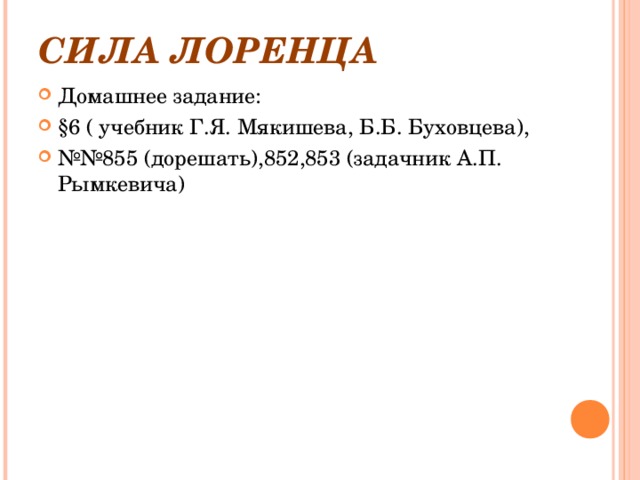 СИЛА ЛОРЕНЦА Домашнее задание: §6 ( учебник Г.Я. Мякишева, Б.Б. Буховцева), №№ 855 (дорешать),852,853 (задачник А.П. Рымкевича) 