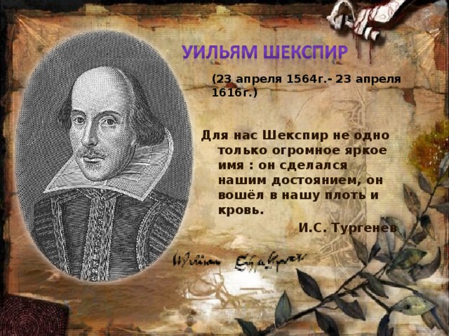 (23 апреля 1564г.- 23 апреля 1616г.) Для нас Шекспир не одно только огромное яркое имя : он сделался нашим достоянием, он вошёл в нашу плоть и кровь. И.С. Тургенев 