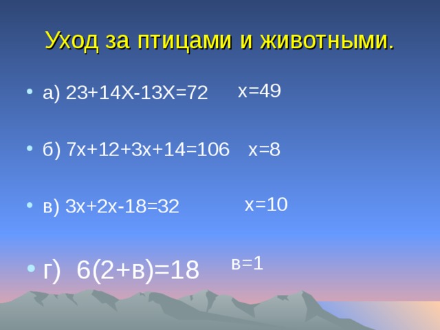 Уход за птицами и животными. х =49 а) 2 3+14Х-13Х=72  б) 7х+12 + 3х+14=106  в) 3x+2x-18=32  г) 6(2+в)=18 х =8 х =10 в=1 