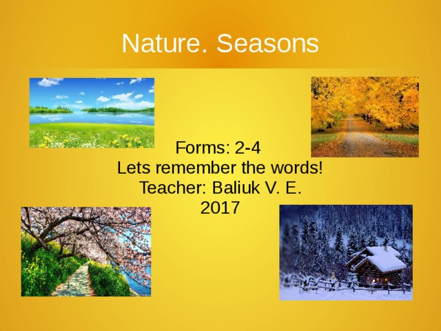 Nature. Seasons Forms: 2-4 Lets remember the words! Teacher: Baliuk V. E. 2017 
