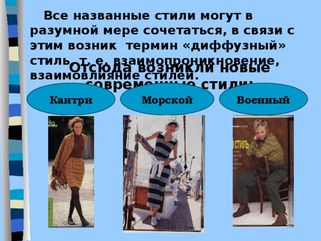  Все названные стили могут в разумной мере сочетаться, в связи с этим возник термин «диффузный» стиль, т. е. взаимопроникновение, взаимовлияние стилей. Отсюда возникли новые современные стили: Кантри Морской Военный 