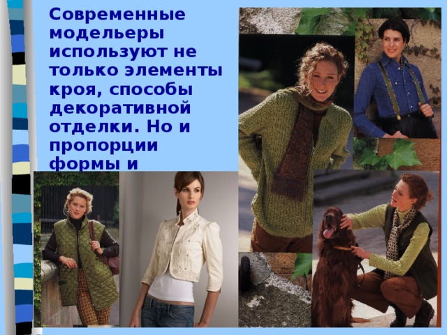 Современные модельеры используют не только элементы кроя, способы декоративной отделки. Но и пропорции формы и колорит. 