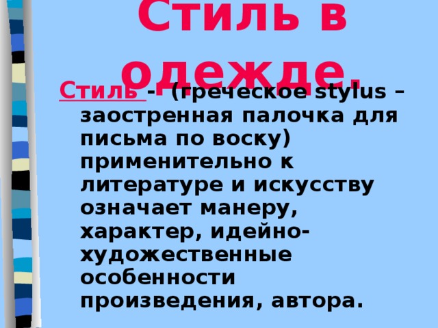 Стиль в одежде. Стиль - (греческое stylus – заостренная палочка для письма по воску)  применительно к литературе и искусству означает  манеру, характер, идейно-художественные особенности произведения, автора. 