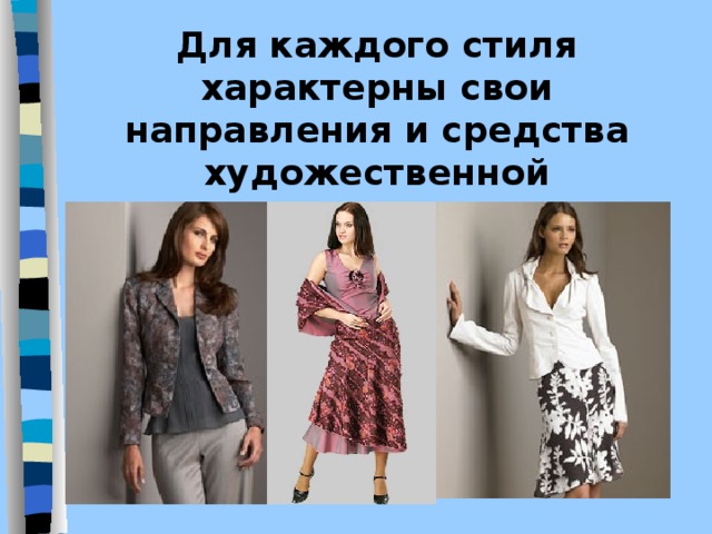 Для каждого стиля характерны свои направления и средства художественной выразительности в линиях, пропорциях, формах и колорите. 