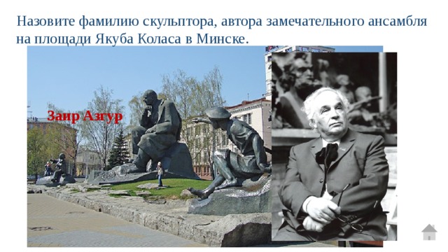 Назовите фамилию скульптора, автора замечательного ансамбля на площади Якуба Коласа в Минске. Заир Азгур 
