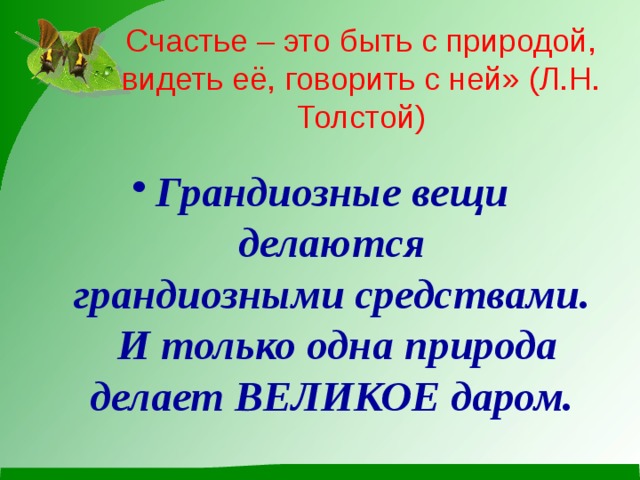 Счастье – это быть с природой, видеть её, говорить с ней» (Л.Н. Толстой) Грандиозные вещи делаются  грандиозными средствами.  И только одна природа делает ВЕЛИКОЕ даром.   