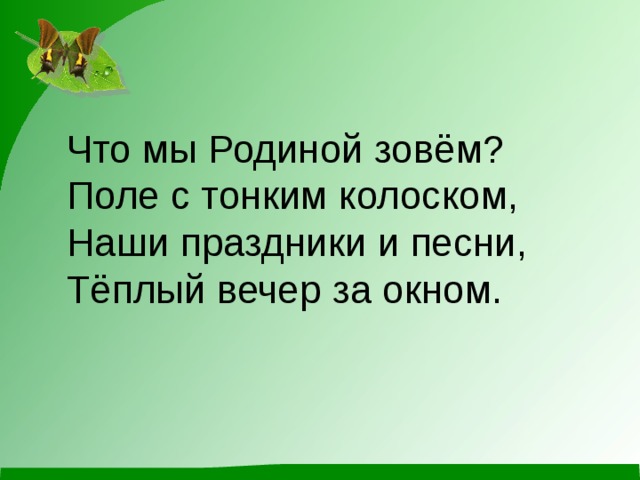Что мы Родиной зовём?   Поле с тонким колоском,   Наши праздники и песни,   Тёплый вечер за окном.  