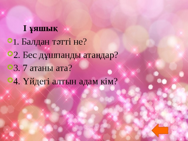 І ұяшық   1 . Балдан тәтті не? 2. Бес дұшпанды атаңдар? 3. 7 атаны ата? 4. Үйдегі алтын адам кім? 