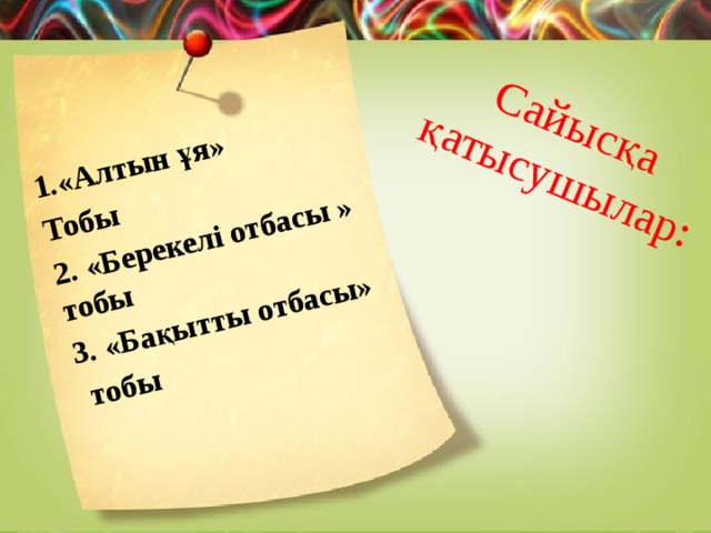 Сайысқа  қатысушылар: 1.«Алтын ұя» Тобы 2. «Берекелі отбасы » тобы 3. «Бақытты отбасы»  тобы 