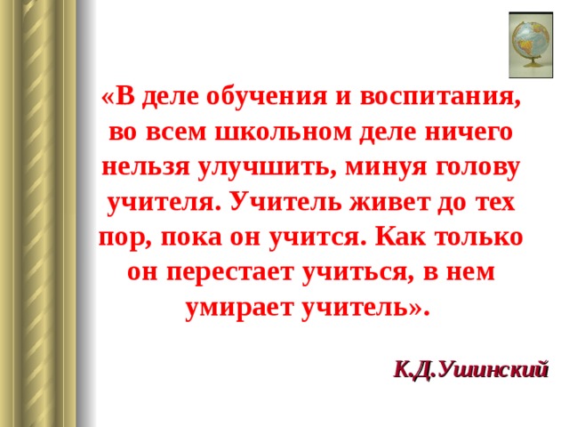 До тех пор пока будете. Ушинский минуя голову учителя. Ушинский в деле обучения и воспитания во всем школьном деле. Ушинский ничего нельзя изменить минуя голову учителя. Нельзя совершить никаких преобразований, минуя голову учителя.