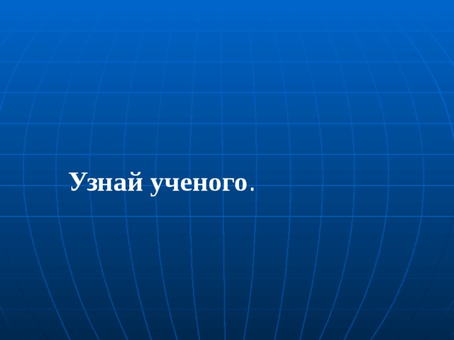 Узнай ученого . 