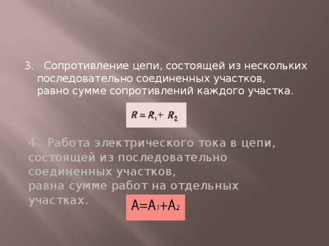 3. Сопротивление цепи, состоящей из нескольких последовательно соединенных участков,  равно сумме сопротивлений каждого участка.    4. Работа электрического тока в цепи, состоящей из последовательно соединенных участков,  равна сумме работ на отдельных участках. 