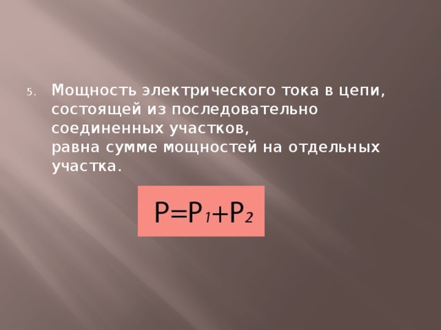 Мощность электрического тока в цепи, состоящей из последовательно соединенных участков,  равна сумме мощностей на отдельных участка. 