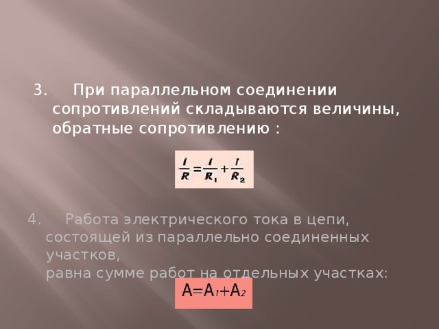 3. При параллельном соединении сопротивлений складываются величины, обратные сопротивлению : 4. Работа электрического тока в цепи, состоящей из параллельно соединенных участков,  равна сумме работ на отдельных участках:   